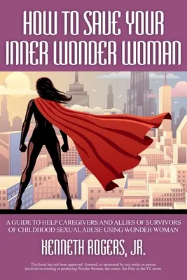 Jak zachránit svou vnitřní zázračnou ženu: Jak pomoci pečovatelům a spojencům obětí sexuálního zneužívání v dětství pomocí Wonder Woman? - How to Save Your Inner Wonder Woman: A Guide to Help Caregivers and Allies of Survivors of Childhood Sexual Abuse Using Wonder Woman