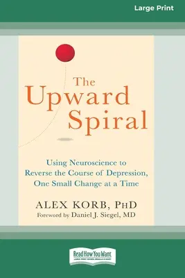The Upward Spiral: The Upward Spiral: Vzestupná spirála: Vydání: Spirála: Využití neurovědy ke zvrácení průběhu deprese, jedna malá změna za druhou (16pt Large Print Edition) - The Upward Spiral: Using Neuroscience to Reverse the Course of Depression, One Small Change at a Time (16pt Large Print Edition)