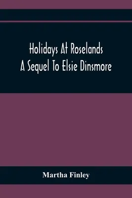 Prázdniny v Roselands; pokračování knihy Elsie Dinsmorová - Holidays At Roselands; A Sequel To Elsie Dinsmore