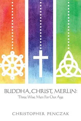 Buddha, Kristus, Merlin: Tři moudří muži pro náš věk - Buddha, Christ, Merlin: Three Wise Men for Our Age
