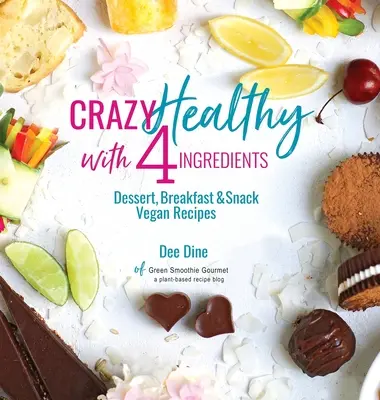 Bláznivě zdravé ze 4 ingrediencí: Veganské recepty na dezerty, snídaně a svačinky s ingrediencemi z různých ingrediencí. - Crazy Healthy with 4 Ingredients: Dessert, Breakfast and Snack Vegan Recipes