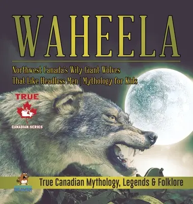 Waheela - Zákeřní obří vlci severozápadní Kanady, kteří mají rádi bezhlavé lidi - Mytologie pro děti - Pravdivá kanadská mytologie, legendy a folklór - Waheela - Northwest Canada's Wily Giant Wolves That Like Headless Men - Mythology for Kids - True Canadian Mythology, Legends & Folklore