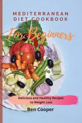 Středomořská kuchařka pro začátečníky: Chutné a zdravé recepty na hubnutí - Mediterranean Diet Cookbook For Beginners: Delicious and Healthy Recipes to Weight Loss