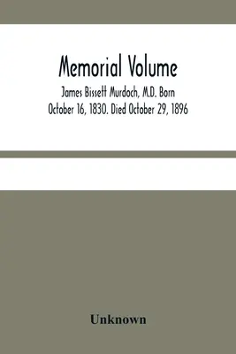 Memorial Volume; James Bissett Murdoch, M.D. Born 16 October 1830. Zemřel 29. října 1896 - Memorial Volume; James Bissett Murdoch, M.D. Born October 16, 1830. Died October 29, 1896