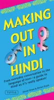 Making Out in Hindi: Průvodce hindštinou tak, jak se skutečně mluví: Od každodenní konverzace k jazyku lásky! (Hindská frázová příručka) - Making Out in Hindi: From Everyday Conversation to the Language of Love - A Guide to Hindi as It's Really Spoken! (Hindi Phrasebook)