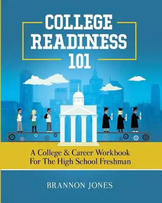 College Readiness 101: A College & Career Workbook for the High School Freshman (Připravenost na vysokou školu 101: Pracovní sešit pro studenty prvního ročníku střední školy) - College Readiness 101: A College & Career Workbook for the High School Freshman