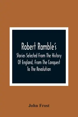Robert Ramble's; Příběhy vybrané z dějin Anglie od dobytí po revoluci - Robert Ramble'S; Stories Selected From The History Of England, From The Conquest To The Revolution