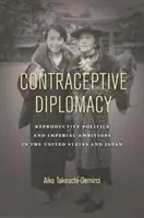 Antikoncepční diplomacie: Reprodukční politika a imperiální ambice ve Spojených státech a Japonsku - Contraceptive Diplomacy: Reproductive Politics and Imperial Ambitions in the United States and Japan