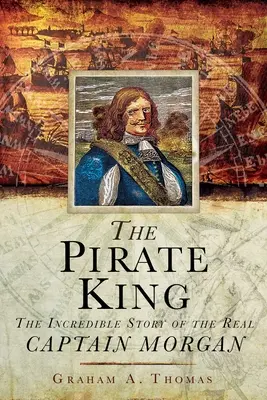 Král pirátů: Pirátský král: neuvěřitelný příběh skutečného kapitána Morgana - The Pirate King: The Incredible Story of the Real Captain Morgan