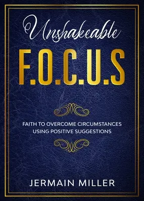 Neotřesitelný F.O.C.U.S: Víra k překonání okolností pomocí pozitivních sugescí - Unshakeable F.O.C.U.S: Faith To Overcome Circumstances Using Positive Suggestions