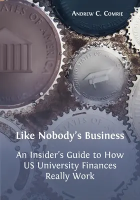 Jako by se nechumelilo: Průvodce zasvěcenými informacemi o tom, jak skutečně fungují finance na amerických univerzitách - Like Nobody's Business: An Insider's Guide to How US University Finances Really Work