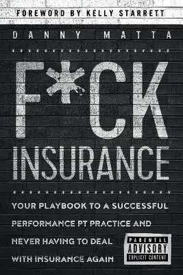 F*ck Insurance... Your Playbook to a Successful Performance PT Practice and Never Having to Deal with Insurance Again (Kašlete na pojištění...) - F*ck Insurance...Your Playbook to a Successful Performance PT Practice and Never Having to Deal with Insurance Again