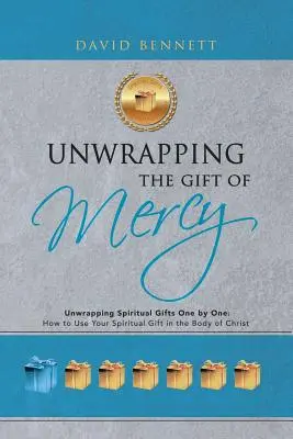 Rozbalování daru milosrdenství: Rozbalování duchovních darů jeden po druhém: Jak využít svůj duchovní dar v Kristově těle - Unwrapping the Gift of Mercy: Unwrapping Spiritual Gifts One by One; How to Use Your Spiritual Gift in the Body of Christ