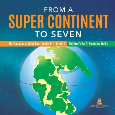 Od jednoho superkontinentu k sedmi - Pangea a kontinentální drift 5. třída - dětské knihy o vědách o Zemi - From a Super Continent to Seven - The Pangaea and the Continental Drift Grade 5 - Children's Earth Sciences Books