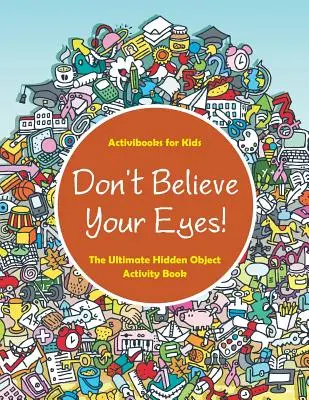 Nevěřte svým očím! Nejlepší kniha aktivit se skrytými předměty - Don't Believe Your Eyes! The Ultimate Hidden Object Activity Book