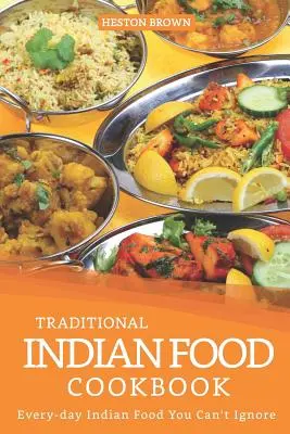 Kuchařka tradičních indických jídel: Kuchařka indických jídel pro každý den, která nemůžete ignorovat - Traditional Indian Food Cookbook: Every-day Indian Food You Can't Ignore
