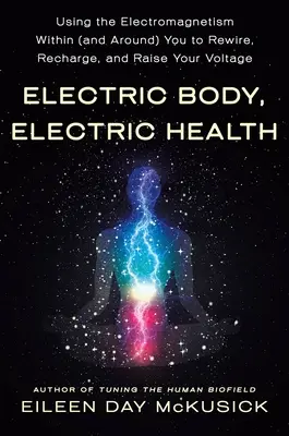 Elektrické tělo, elektrické zdraví: Elektromagnetismus v sobě (a kolem sebe): jak se přepojit, dobít a zvýšit své napětí. - Electric Body, Electric Health: Using the Electromagnetism Within (and Around) You to Rewire, Recharge, and Raise Your Voltage