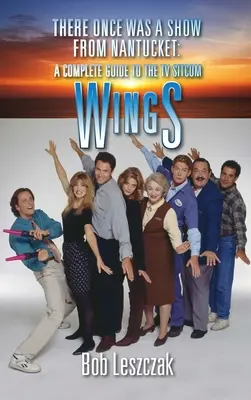Bylo jednou jedno představení z Nantucketu (vázané vydání): A Complete Guide to the TV Sitcom Wings (Kompletní průvodce televizním sitcomem Křídla) - There Once Was a Show from Nantucket (hardback): A Complete Guide to the TV Sitcom Wings