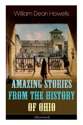 Podivuhodné příběhy z historie Ohia (ilustrované): The Renegades, The First Great Settlements, Captivity of James Smith, Indian Heroes and Sa - Amazing Stories from the History of Ohio (Illustrated): The Renegades, The First Great Settlements, The Captivity of James Smith, Indian Heroes and Sa