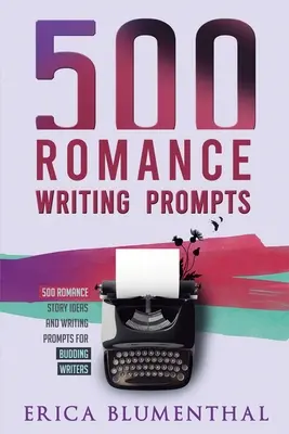 500 podnětů k psaní románů: Nápady na romantické příběhy a podněty k psaní pro začínající spisovatelky a spisovatele - 500 Romance Writing Prompts: Romance Story Ideas and Writing Prompts for Budding Writers
