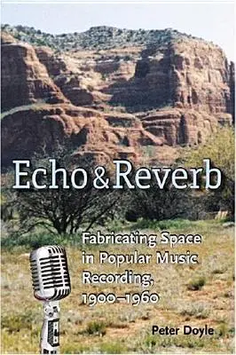 Ozvěna a dozvuk: Reverb a ozvěna v nahrávkách populární hudby 1900-1960: Fabricating Space in Popular Music Recording, 1900-1960 - Echo and Reverb: Fabricating Space in Popular Music Recording, 1900-1960