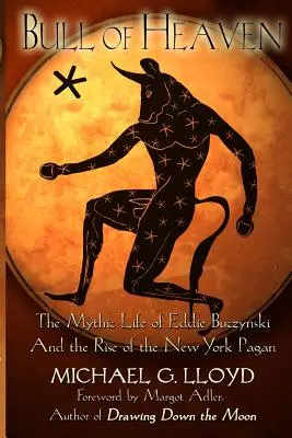 Nebeský býk: Mýtický život Eddieho Buczynského a vzestup newyorského pohanství. - Bull of Heaven: The Mythic Life of Eddie Buczynski and the Rise of the New York Pagan
