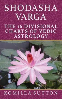 Shodasha Varga: Védská astrologie: 16 oddílů védské astrologie - Shodasha Varga: The 16 Divisional Charts of Vedic Astrology