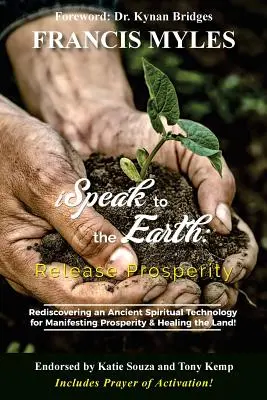 Mluvím k zemi: Uvolněte prosperitu: Znovuobjevení prastaré duchovní technologie pro manifestaci nadvlády a uzdravení země! - I Speak To The Earth: Release Prosperity: Rediscovering an ancient spiritual technology for Manifesting Dominion & Healing the Land!