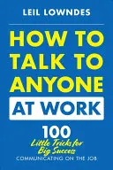 Jak mluvit s kýmkoli v práci: 72 malých triků pro velký úspěch v komunikaci v zaměstnání - How to Talk to Anyone at Work: 72 Little Tricks for Big Success Communicating on the Job