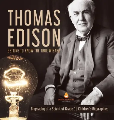 Thomas Edison: Edison Edison: Poznáváme skutečného čaroděje - životopis vědce 5. třída - dětské životopisy - Thomas Edison: Getting to Know the True Wizard - Biography of a Scientist Grade 5 - Children's Biographies