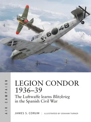 Legie Condor 1936-39: Luftwaffe rozvíjí bleskovou válku ve španělské občanské válce - Legion Condor 1936-39: The Luftwaffe Develops Blitzkrieg in the Spanish Civil War
