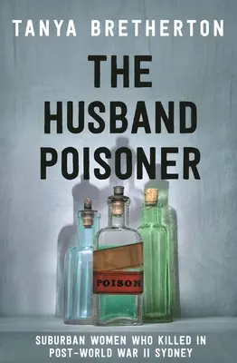 Manžel travič: Ženy z předměstí, které zabíjely v poválečném Sydney - The Husband Poisoner: Suburban Women Who Killed in Post-World War II Sydney