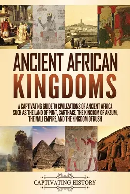 Starověká africká království: Poutavý průvodce civilizacemi starověké Afriky, jako jsou země Punt, Kartágo, království Aksum, M - Ancient African Kingdoms: A Captivating Guide to Civilizations of Ancient Africa Such as the Land of Punt, Carthage, the Kingdom of Aksum, the M