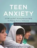 Úzkost teenagerů: A CBT and ACT Activity Resource Book for Helping Anxious Adolescents (CBT a ACT aktivity pro pomoc úzkostným dospívajícím) - Teen Anxiety: A CBT and ACT Activity Resource Book for Helping Anxious Adolescents