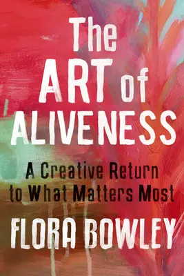Umění živosti: Tvořivý návrat k tomu, na čem nejvíce záleží - The Art of Aliveness: A Creative Return to What Matters Most