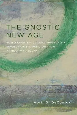 Gnostický New Age: Jak kontrakulturní spiritualita převrátila náboženství od starověku po dnešek - The Gnostic New Age: How a Countercultural Spirituality Revolutionized Religion from Antiquity to Today