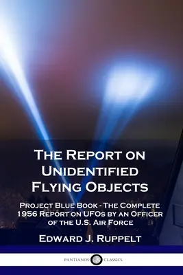 Zpráva o neidentifikovaných létajících objektech: Zprávy o UFO: Projekt Modrá kniha - Kompletní zpráva o UFO z roku 1956 od důstojníka amerického letectva. - The Report on Unidentified Flying Objects: Project Blue Book - The Complete 1956 Report on UFOs by an Officer of the U.S. Air Force