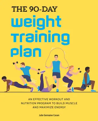 Devadesátidenní plán posilování: Účinný tréninkový a výživový program pro budování svalové hmoty a maximalizaci energie - The 90-Day Weight Training Plan: An Effective Workout and Nutrition Program to Build Muscle and Maximize Energy