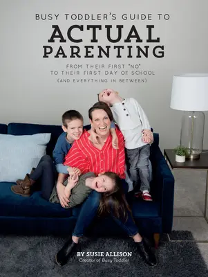 Průvodce zaneprázdněného batolete skutečným rodičovstvím: Od jejich prvního ne po první školní den (a všechno mezi tím) - Busy Toddler's Guide to Actual Parenting: From Their First No to Their First Day of School (and Everything in Between)