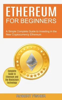 Ethereum pro začátečníky: (Kompletní průvodce ethereem a blockchainem): Jednoduchý kompletní průvodce investováním do nové kryptoměny ethereum - Ethereum for Beginners: A Simple Complete Guide to Investing in the New Cryptocurrency Ethereum (Complete Guide to Ethereum and the Blockchain