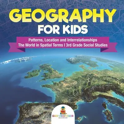 Zeměpis pro děti - Vzorce, poloha a vzájemné vztahy - Svět v prostorových pojmech - Společenské vědy pro 3. třídu - Geography for Kids - Patterns, Location and Interrelationships - The World in Spatial Terms - 3rd Grade Social Studies