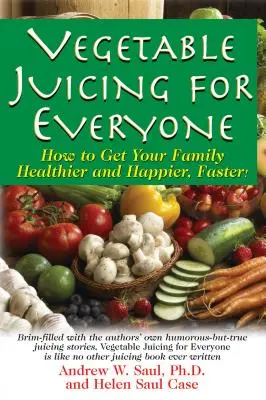 Zeleninové šťávy pro každého: Jak rychleji uzdravit svou rodinu a být šťastnější! - Vegetable Juicing for Everyone: How to Get Your Family Healther and Happier, Faster!