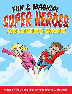 Zábavné a kouzelné omalovánky superhrdinů: Kde děti oživí superhrdiny pomocí barev - Fun & Magical Super Heroes Coloring Book: Where Kids Bring Super Heroes To Life With Color