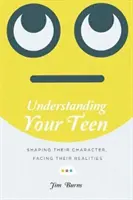 Porozumění dospívajícím: Vyzkoušejte si, jak dospívajícím pomáhat: formovat jejich charakter, čelit jejich realitě. - Understanding Your Teen: Shaping Their Character, Facing Their Realities
