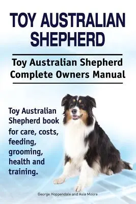 Hračka australský ovčák. Toy australský ovčák Kompletní příručka pro majitele. Toy australský ovčák kniha pro péči, náklady, krmení, péče, zdraví a - Toy Australian Shepherd. Toy Australian Shepherd Dog Complete Owners Manual. Toy Australian Shepherd book for care, costs, feeding, grooming, health a