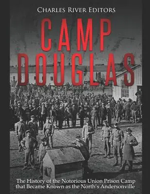 Camp Douglas: Historie nechvalně proslulého vězeňského tábora Unie, který se stal známým jako Andersonville na Severu - Camp Douglas: The History of the Notorious Union Prison Camp That Became Known as the North's Andersonville