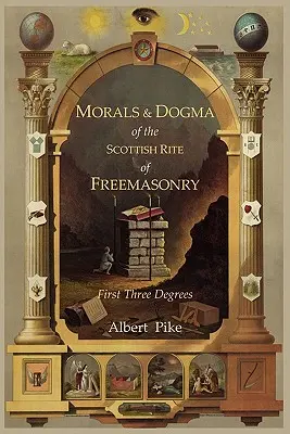 Morálka a dogmata starobylého a přijatého skotského zednářského obřadu: První tři stupně - Morals and Dogma of the Ancient and Accepted Scottish Rite of Freemasonry: First Three Degrees