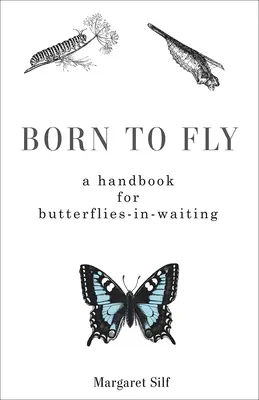Zrozeni k létání: Příručka pro motýly v očekávání - Born to Fly: A Handbook for Butterflies-in-Waiting