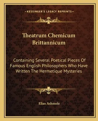 Theatrum Chemicum Brittannicum: obsahující několik básnických děl slavných anglických filosofů, kteří sepsali hermetické mysterium - Theatrum Chemicum Brittannicum: Containing Several Poetical Pieces of Famous English Philosophers Who Have Written the Hermetique Mysteries