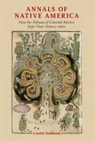 Letopisy původní Ameriky: Jak Nahuové z koloniálního Mexika udržovali svou historii při životě - Annals of Native America: How the Nahuas of Colonial Mexico Kept Their History Alive